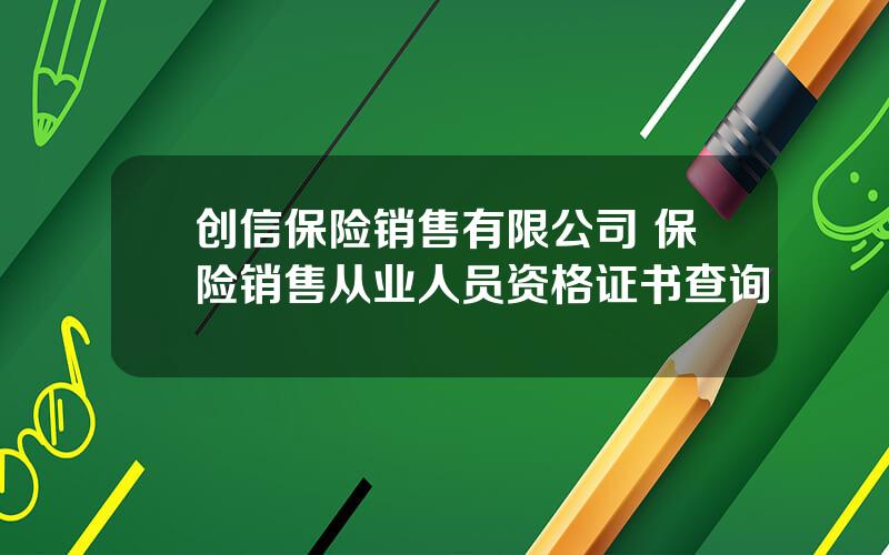 创信保险销售有限公司 保险销售从业人员资格证书查询